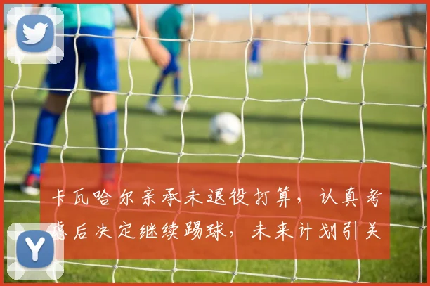 卡瓦哈尔亲承未退役打算，认真考虑后决定继续踢球，未来计划引关注