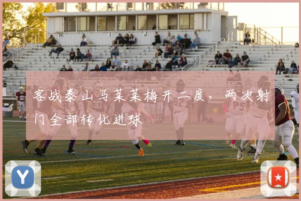 客战泰山马莱莱梅开二度，两次射门全部转化进球
