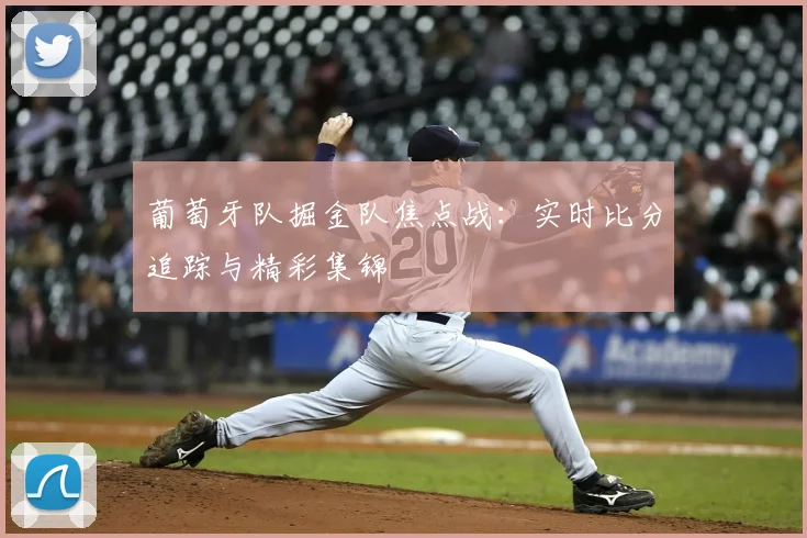葡萄牙队掘金队焦点战:实时比分追踪与精彩集锦