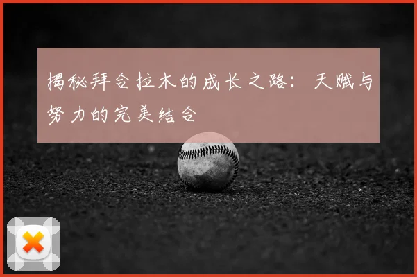揭秘拜合拉木的成长之路：天赋与努力的完美结合