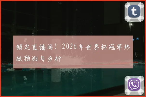 锁定直播间！2026年世界杯冠军终极预测与分析