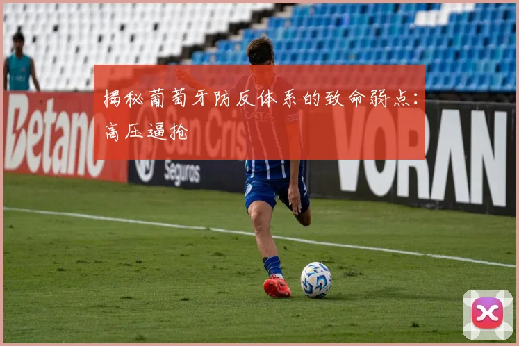 揭秘葡萄牙防反体系的致命弱点：高压逼抢