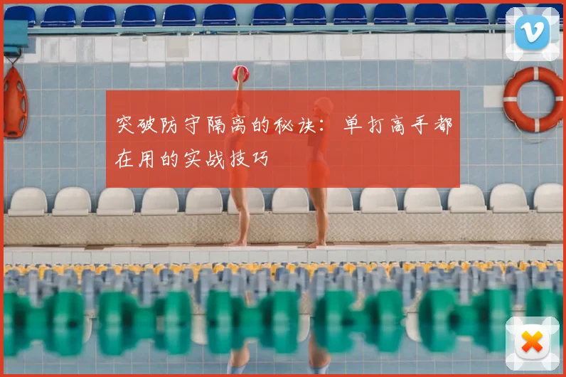突破防守隔离的秘诀：单打高手都在用的实战技巧