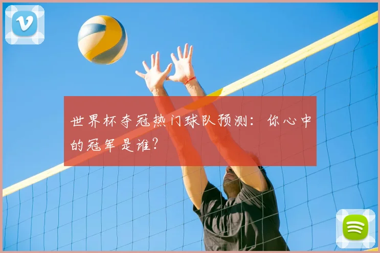 世界杯夺冠热门球队预测：你心中的冠军是谁？