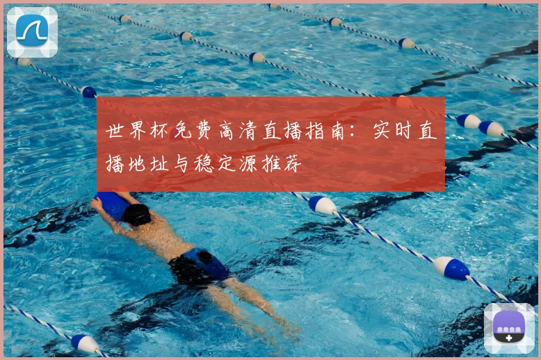 世界杯免费高清直播指南：实时直播地址与稳定源推荐