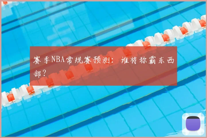 赛季NBA常规赛预测：谁将称霸东西部？