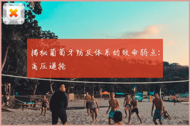 揭秘葡萄牙防反体系的致命弱点:高压逼抢