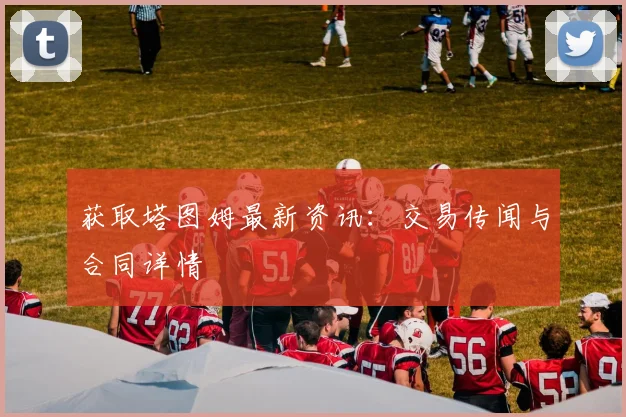 获取塔图姆最新资讯：交易传闻与合同详情