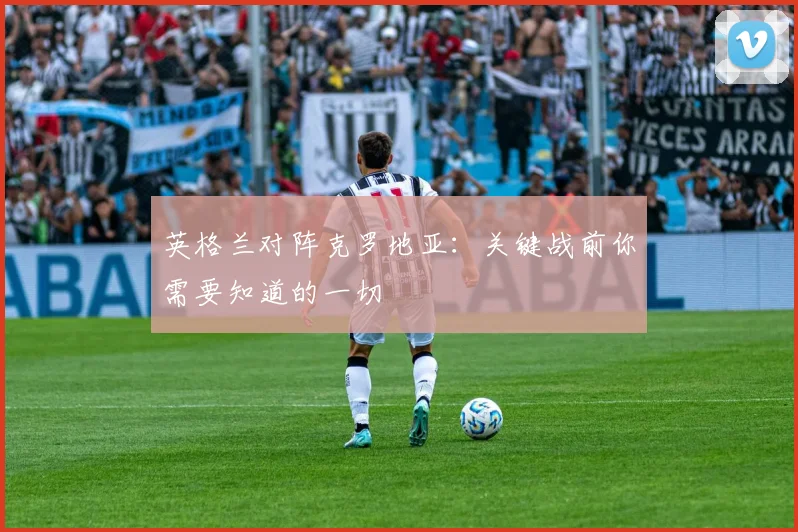 英格兰对阵克罗地亚:关键战前你需要知道的一切