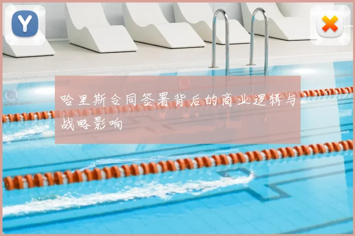 哈里斯合同签署背后的商业逻辑与战略影响
